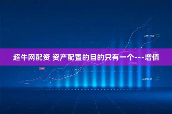 超牛网配资 资产配置的目的只有一个---增值