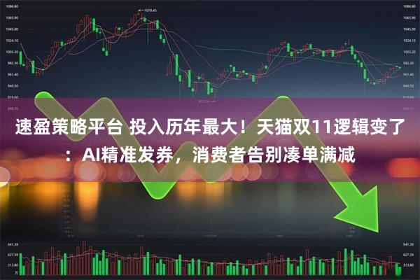 速盈策略平台 投入历年最大！天猫双11逻辑变了：AI精准发券，消费者告别凑单满减