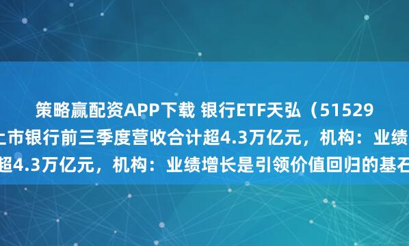 策略赢配资APP下载 银行ETF天弘（515290）10月至今涨超8%，上市银行前三季度营收合计超4.3万亿元，机构：业绩增长是引领价值回归的基石