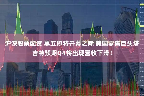 沪深股票配资 黑五即将开幕之际 美国零售巨头塔吉特预期Q4将出现营收下滑！
