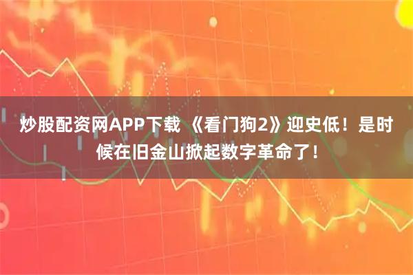 炒股配资网APP下载 《看门狗2》迎史低！是时候在旧金山掀起数字革命了！
